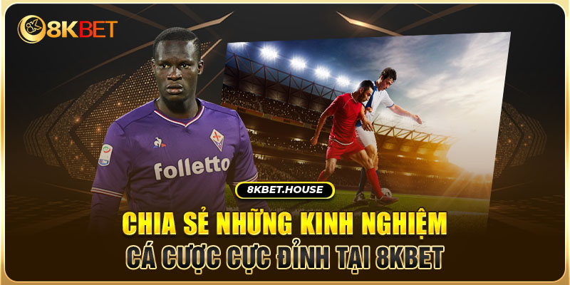 Chia sẻ những kinh nghiệm cá cược cực đỉnh tại 8KBET