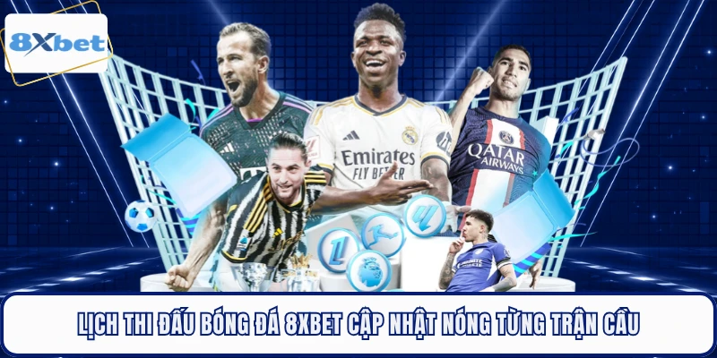 Lịch Thi Đấu Bóng Đá 8XBET Cập Nhật Nóng Từng Trận Cầu